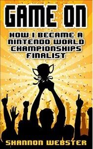 The text says "Game On: How I Became a Nintendo World Championships Finalist," by Shannon Webster. The cover is gold, with blacked out people under the text. Someone is holding a trophy above their head.